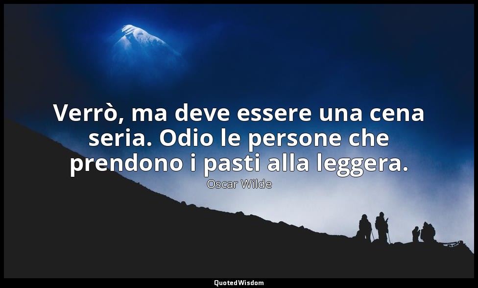 Verrò, ma deve essere una cena seria. Odio le persone che prendono i pasti alla  — Oscar Wilde