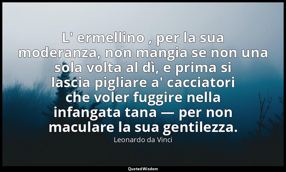 L' ermellino , per la sua moderanza, non mangia se non una sola volta al dì, e p — Leonardo da Vinci