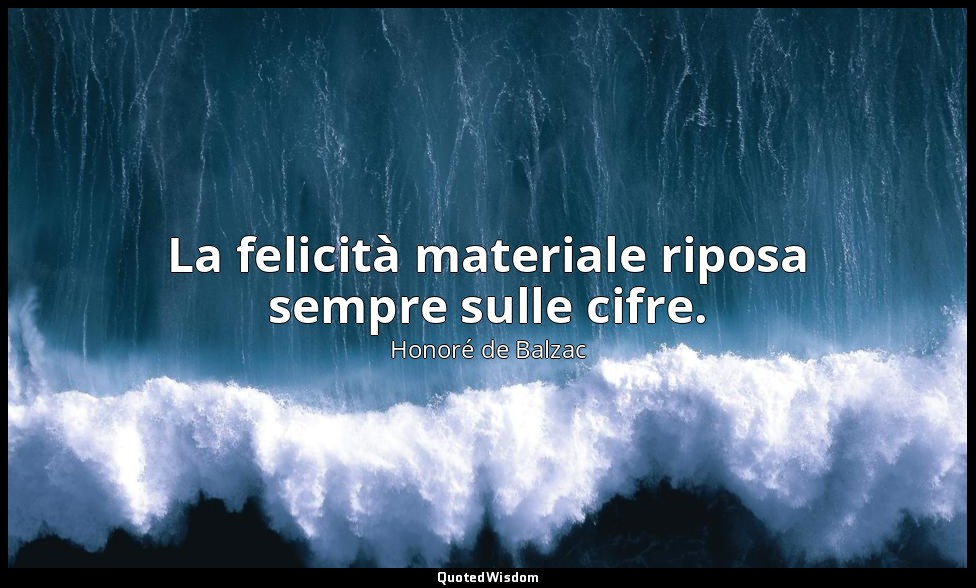 La felicità materiale riposa sempre sulle cifre. — Honoré de Balzac