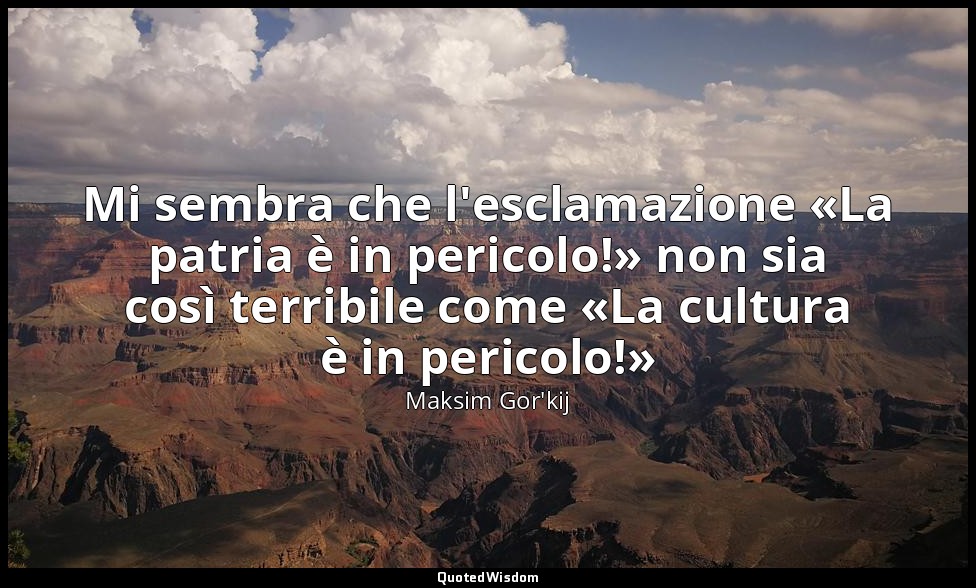 Mi sembra che l'esclamazione «La patria è in pericolo!» non sia così terribile c — Maksim Gor'kij
