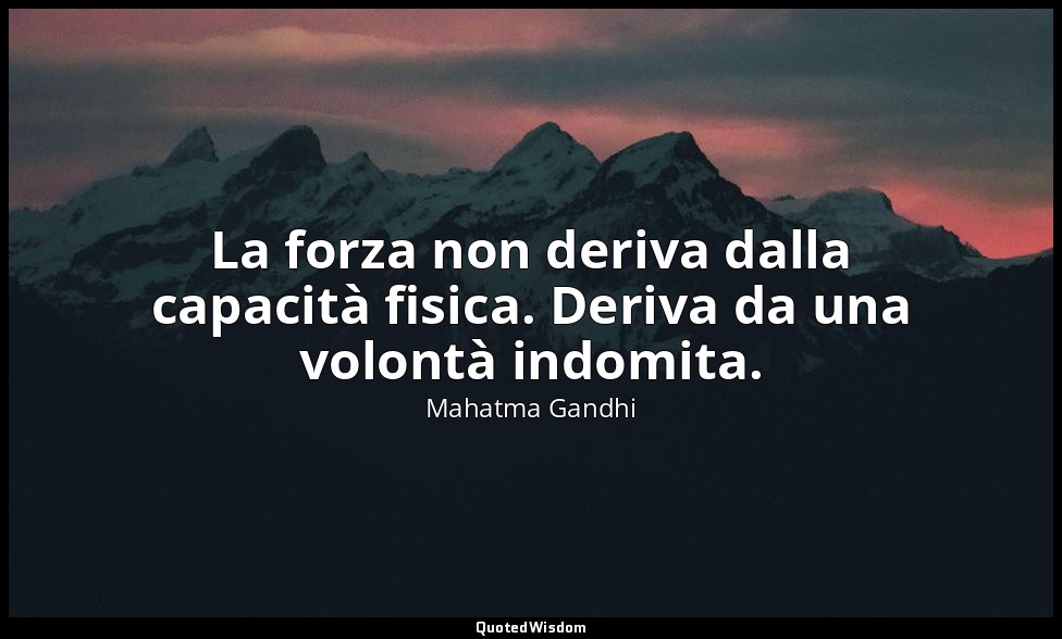 La forza non deriva dalla capacità fisica. Deriva da una volontà indomita. — Mahatma Gandhi