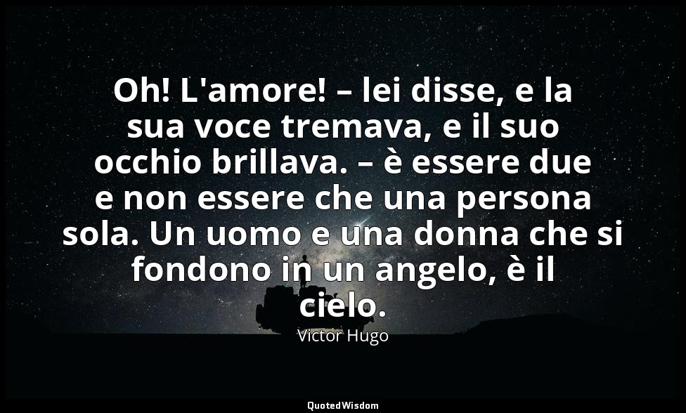 Oh! L'amore! – lei disse, e la sua voce tremava, e il suo occhio brillava. – è e — Victor Hugo