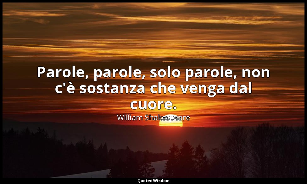 Parole, parole, solo parole, non c'è sostanza che venga dal cuore. — William Shakespeare