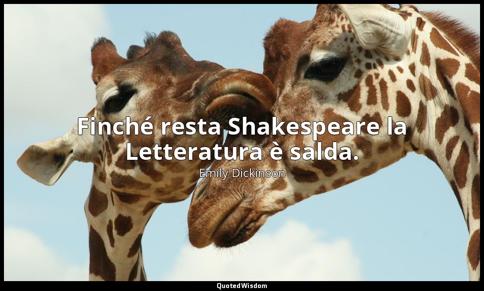 Finché resta Shakespeare la Letteratura è salda. (a T. W. Higginson, novembre 18 — Emily Dickinson
