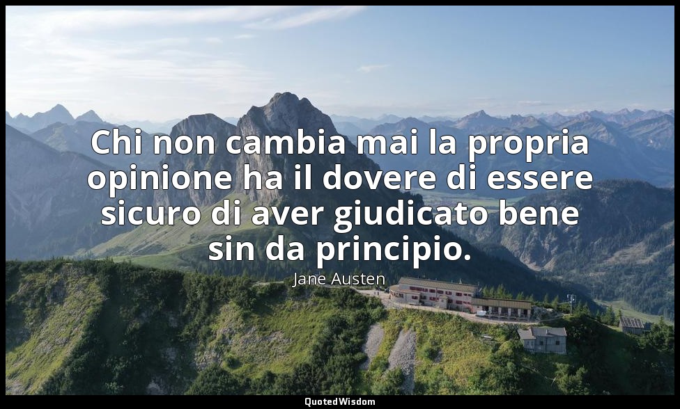 Chi non cambia mai la propria opinione ha il dovere di essere sicuro di aver giu — Jane Austen