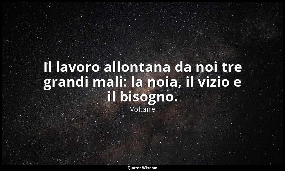Il lavoro allontana da noi tre grandi mali: la noia, il vizio e il bisogno. — Voltaire