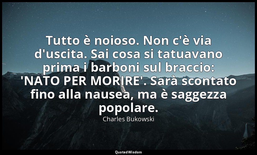 Tutto è noioso. Non c'è via d'uscita. Sai cosa si tatuavano prima i barboni sul  — Charles Bukowski