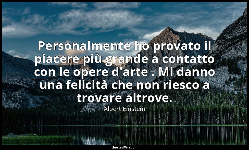 Personalmente ho provato il piacere più grande a contatto con le opere d'arte .  — Albert Einstein