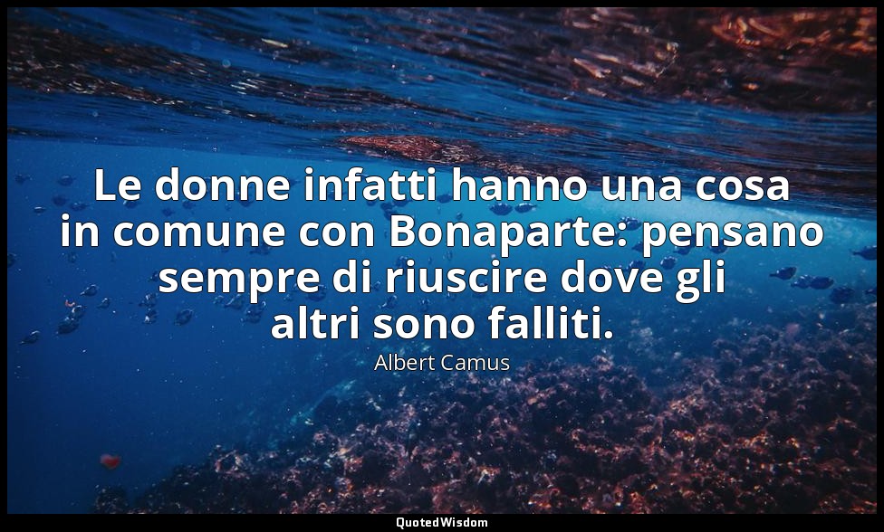 Le donne infatti hanno una cosa in comune con Bonaparte: pensano sempre di riusc — Albert Camus