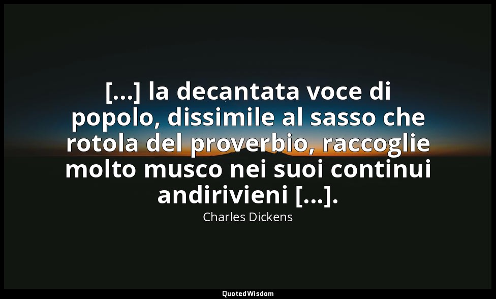 [...] la decantata voce di popolo, dissimile al sasso che rotola del proverbio,  — Charles Dickens