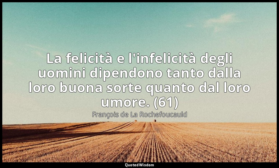 La felicità e l'infelicità degli uomini dipendono tanto dalla loro buona sorte q — François de La Rochefoucauld