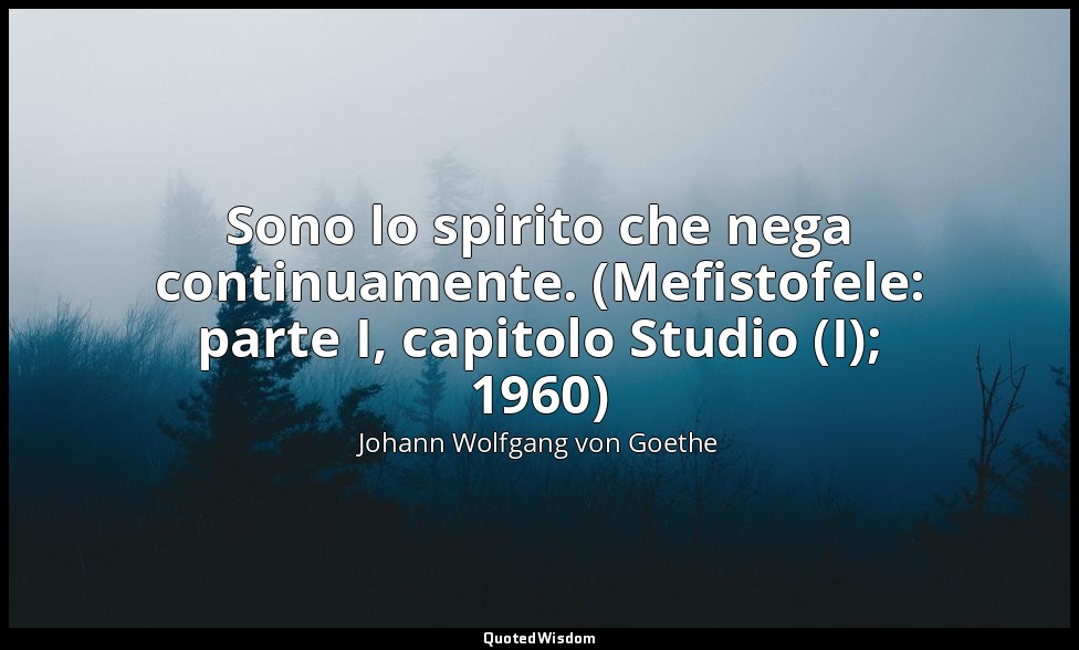 Sono lo spirito che nega continuamente. (Mefistofele: parte I, capitolo Studio ( — Johann Wolfgang von Goethe