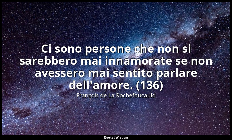 Ci sono persone che non si sarebbero mai innamorate se non avessero mai sentito  — François de La Rochefoucauld