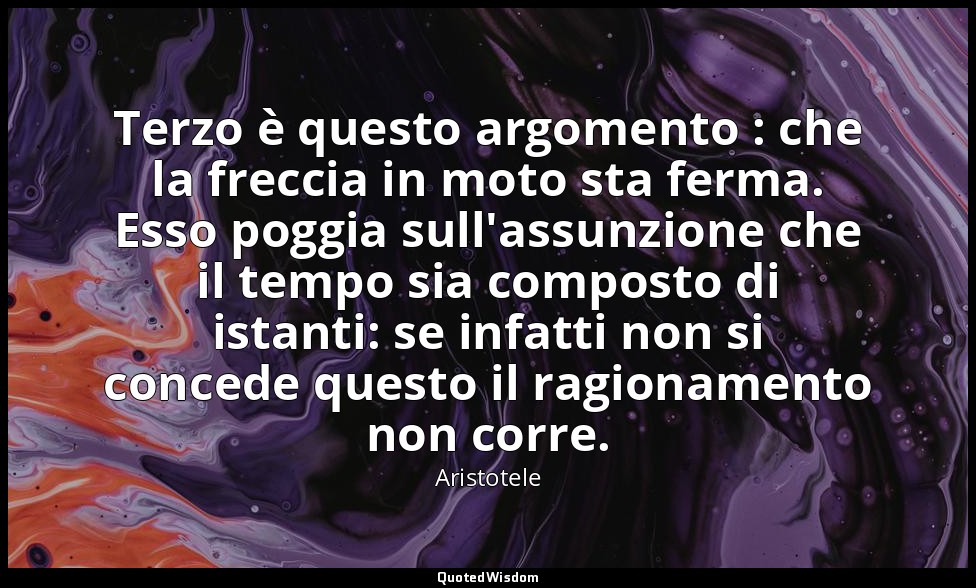 Terzo è questo argomento : che la freccia in moto sta ferma. Esso poggia sull'as — Aristotele