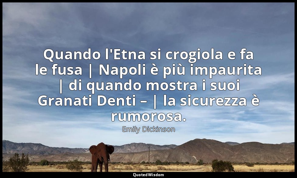 Quando l'Etna si crogiola e fa le fusa | Napoli è più impaurita | di quando most — Emily Dickinson