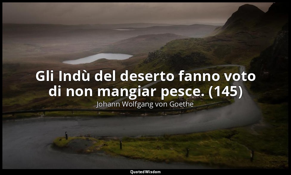 Gli Indù del deserto fanno voto di non mangiar pesce. (145) — Johann Wolfgang von Goethe