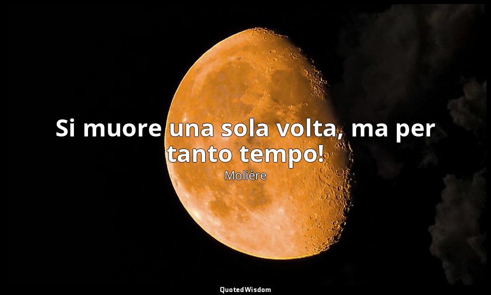 Si muore una sola volta, ma per tanto tempo! (da Il dispetto amoroso ) — Molière