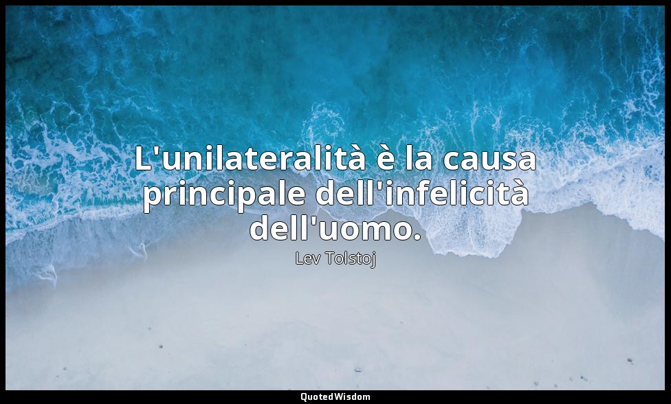 L'unilateralità è la causa principale dell'infelicità dell'uomo. (19 marzo 1847, — Lev Tolstoj