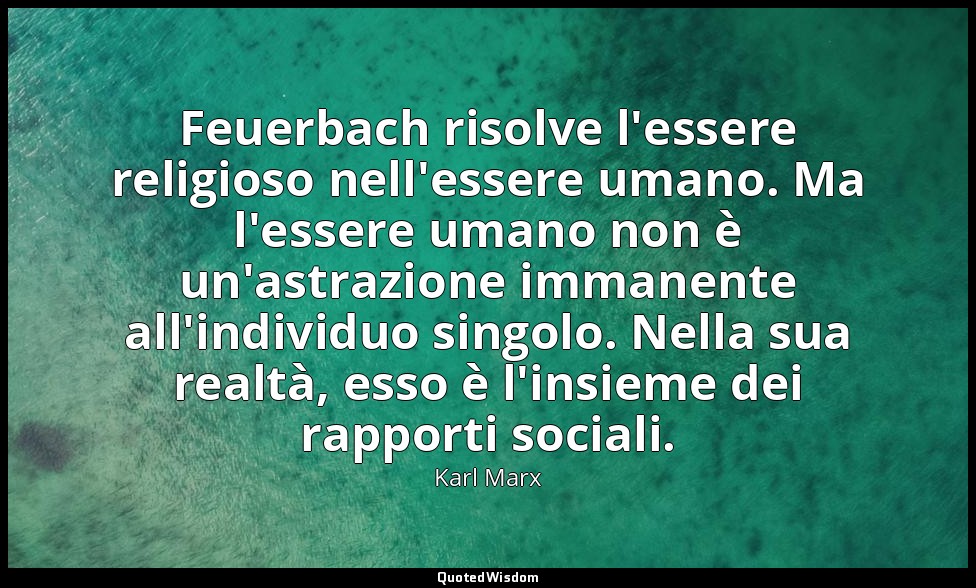 Feuerbach risolve l'essere religioso nell'essere umano. Ma l'essere umano non è  — Karl Marx