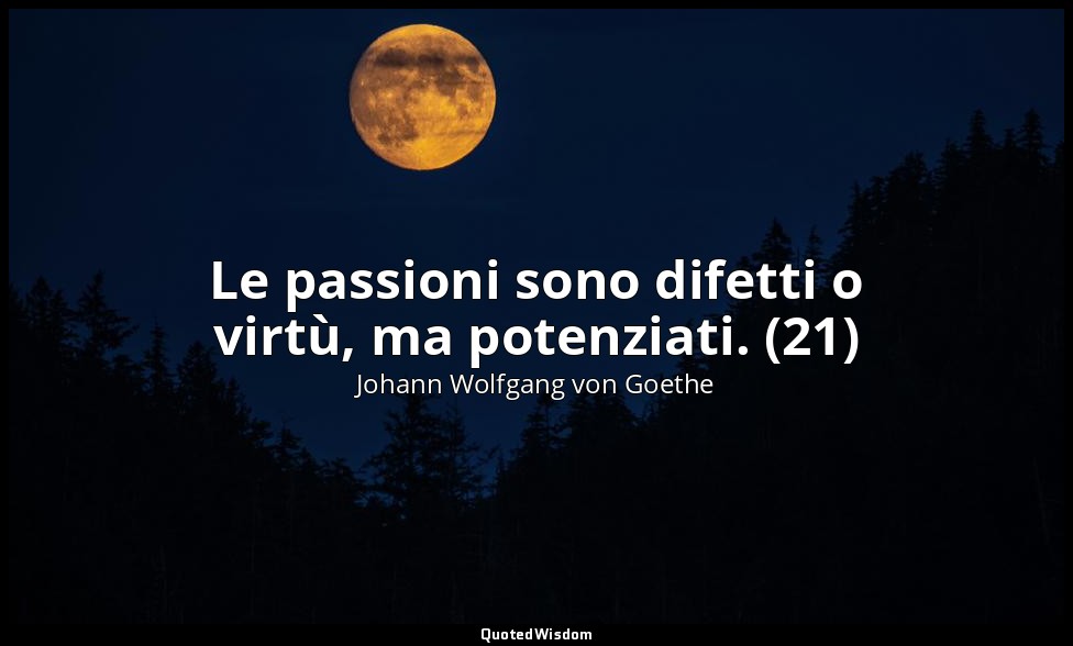 Le passioni sono difetti o virtù, ma potenziati. (21) — Johann Wolfgang von Goethe