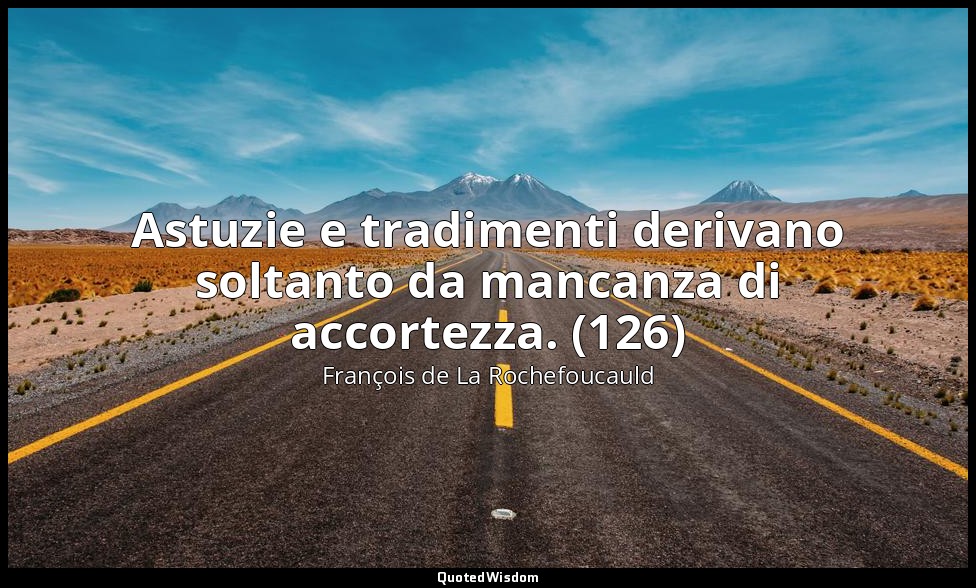 Astuzie e tradimenti derivano soltanto da mancanza di accortezza. (126) — François de La Rochefoucauld