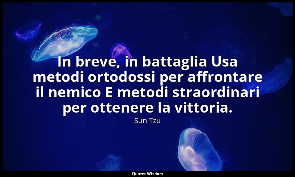 In breve, in battaglia Usa metodi ortodossi per affrontare il nemico E metodi st — Sun Tzu