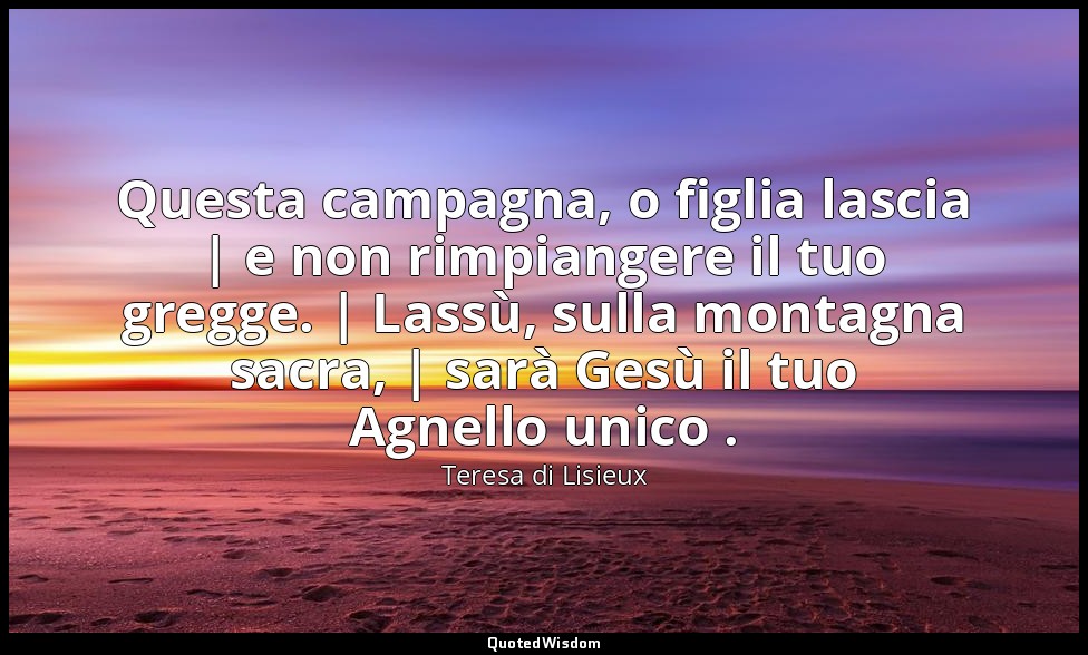 Questa campagna, o figlia lascia | e non rimpiangere il tuo gregge. | Lassù, sul — Teresa di Lisieux