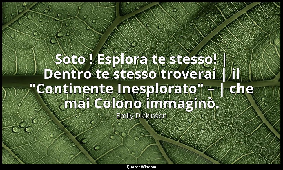 Soto ! Esplora te stesso! | Dentro te stesso troverai | il "Continente Inesplora — Emily Dickinson
