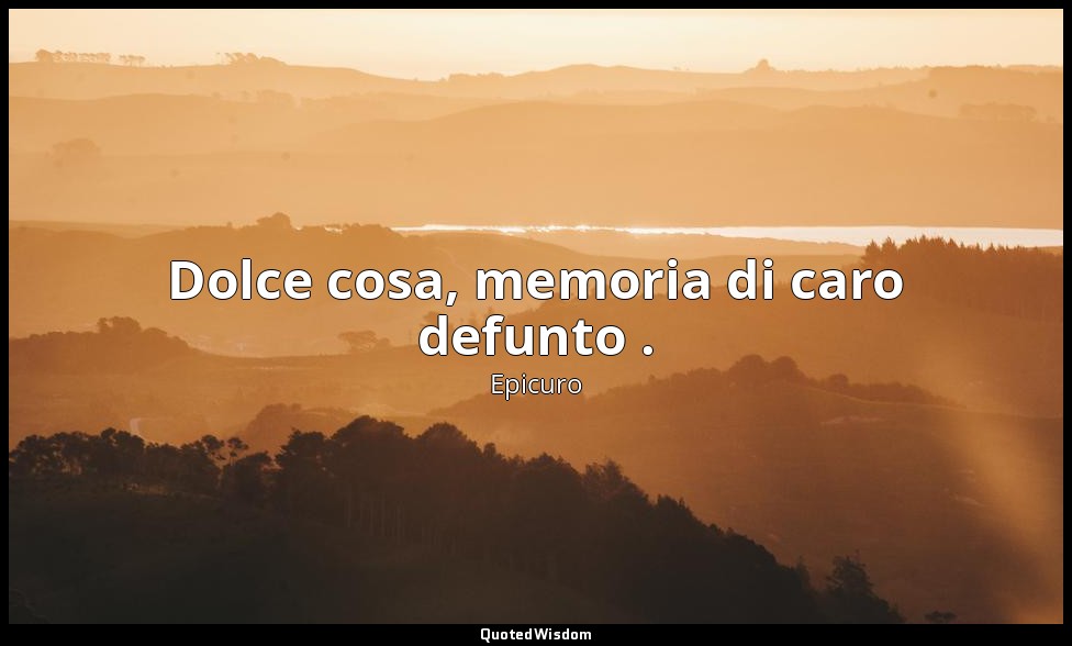 Dolce cosa, memoria di caro defunto . — Epicuro