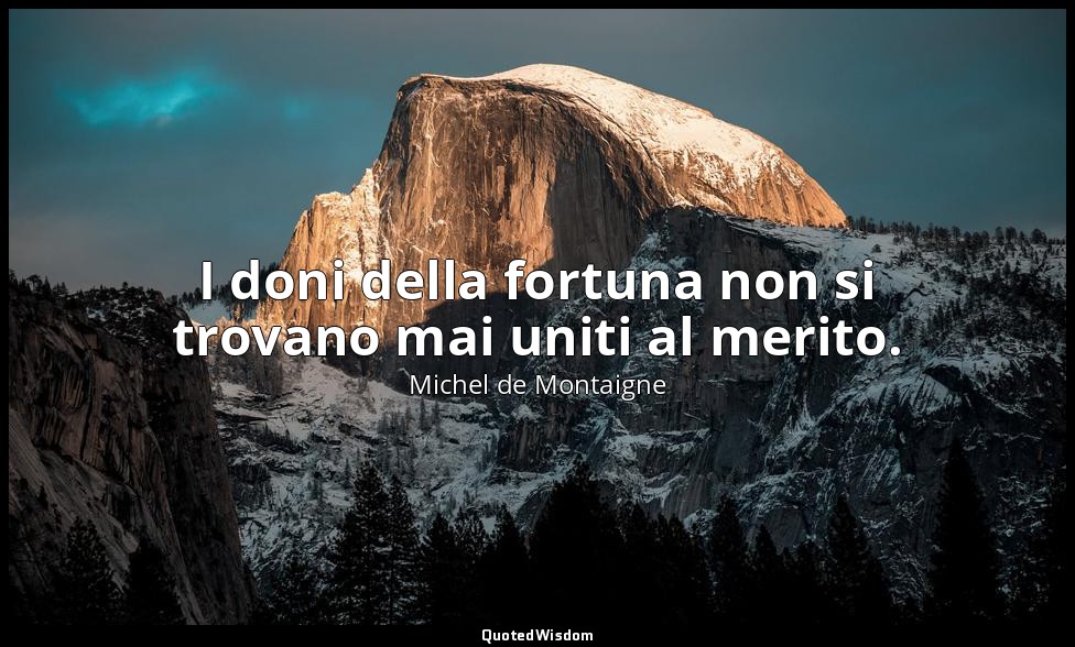 I doni della fortuna non si trovano mai uniti al merito. — Michel de Montaigne