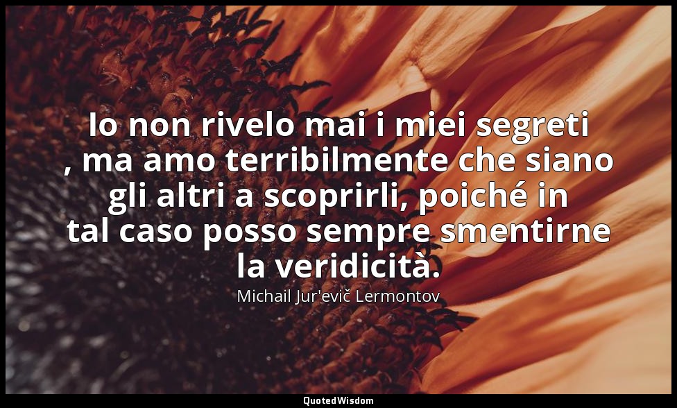 Io non rivelo mai i miei segreti , ma amo terribilmente che siano gli altri a sc — Michail Jur'evič Lermontov