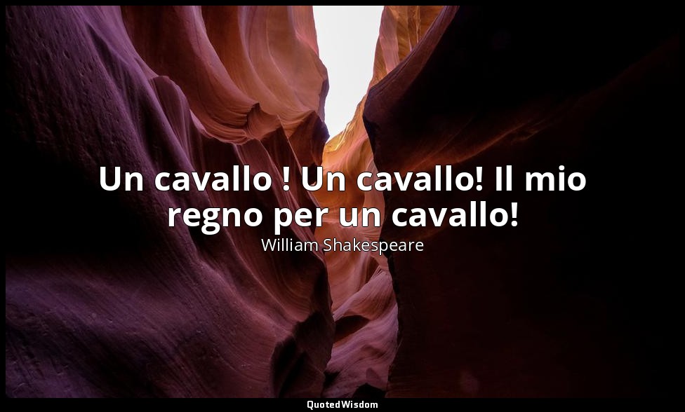 Un cavallo ! Un cavallo! Il mio regno per un cavallo! — William Shakespeare