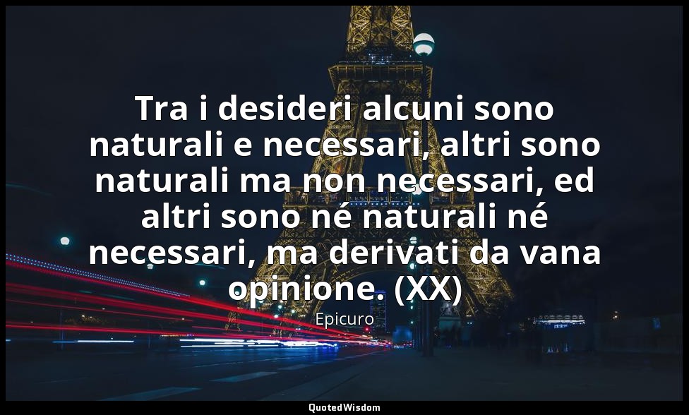 Tra i desideri alcuni sono naturali e necessari, altri sono naturali ma non nece — Epicuro