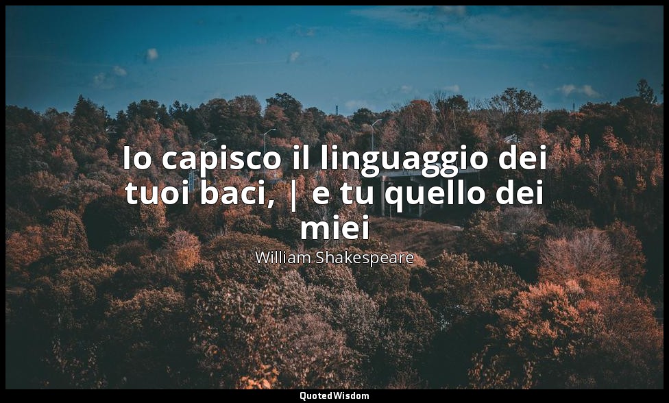 Io capisco il linguaggio dei tuoi baci, | e tu quello dei miei ( Mortimer , part — William Shakespeare