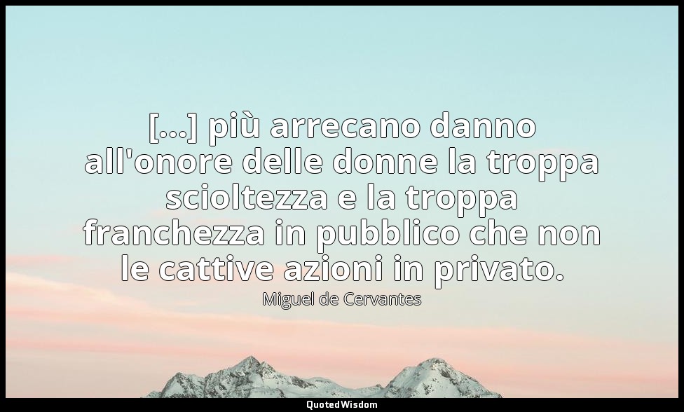 [...] più arrecano danno all'onore delle donne la troppa scioltezza e la troppa  — Miguel de Cervantes