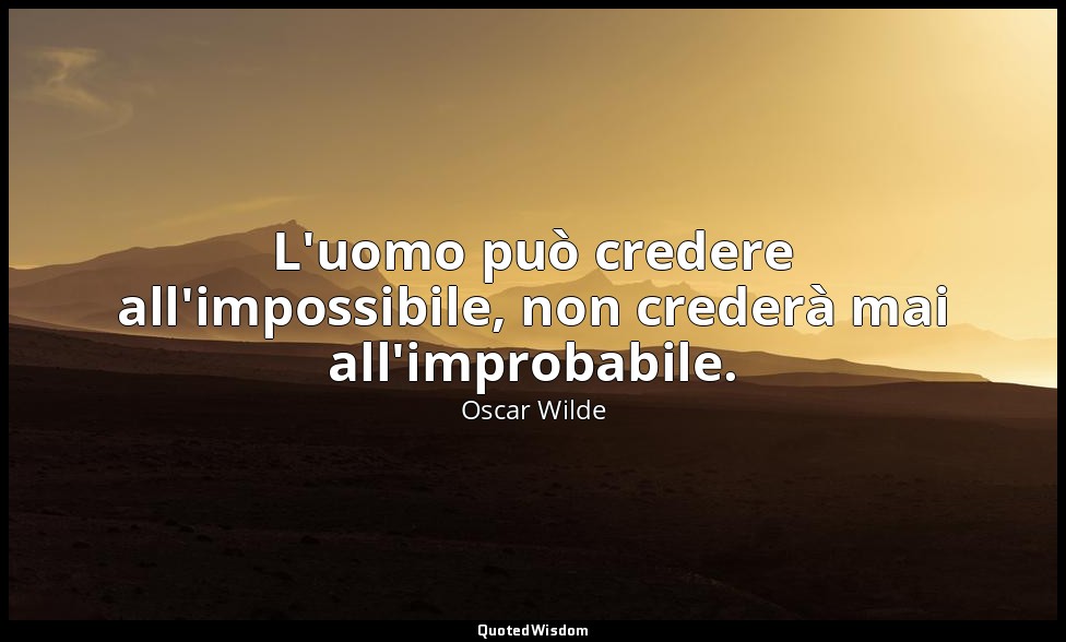 L'uomo può credere all'impossibile, non crederà mai all'improbabile. — Oscar Wilde