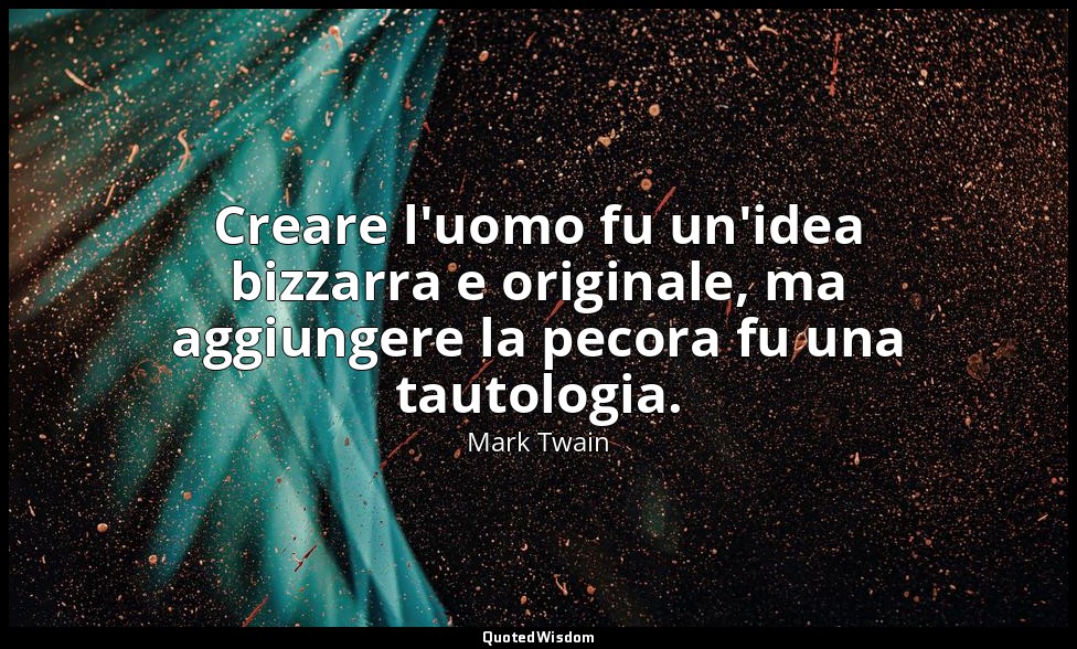 Creare l'uomo fu un'idea bizzarra e originale, ma aggiungere la pecora fu una ta — Mark Twain