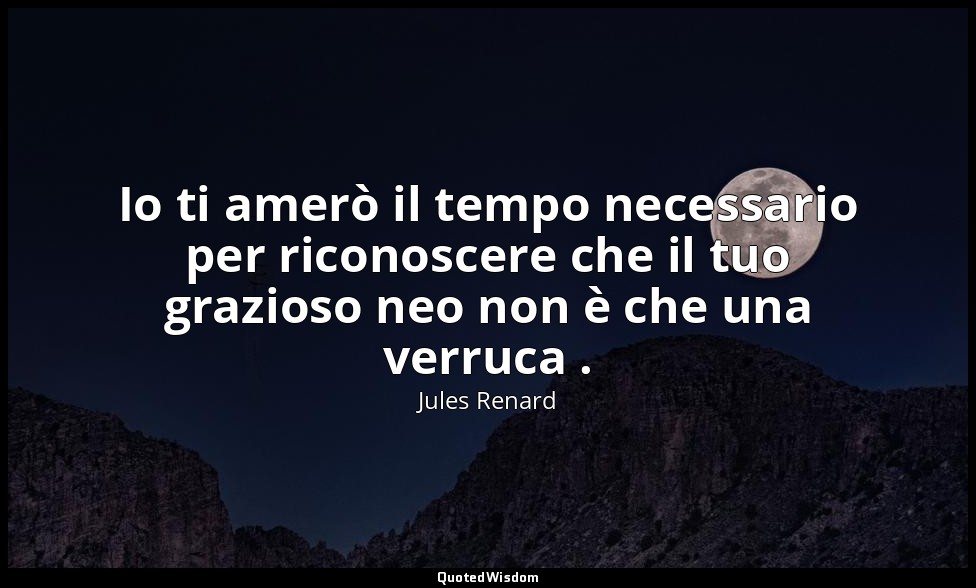 Io ti amerò il tempo necessario per riconoscere che il tuo grazioso neo non è ch — Jules Renard
