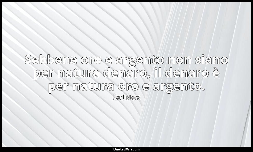 Sebbene oro e argento non siano per natura denaro, il denaro è per natura oro e  — Karl Marx