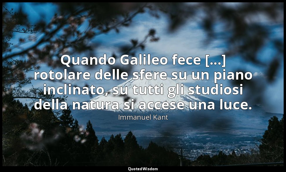 Quando Galileo fece [...] rotolare delle sfere su un piano inclinato, su tutti g — Immanuel Kant