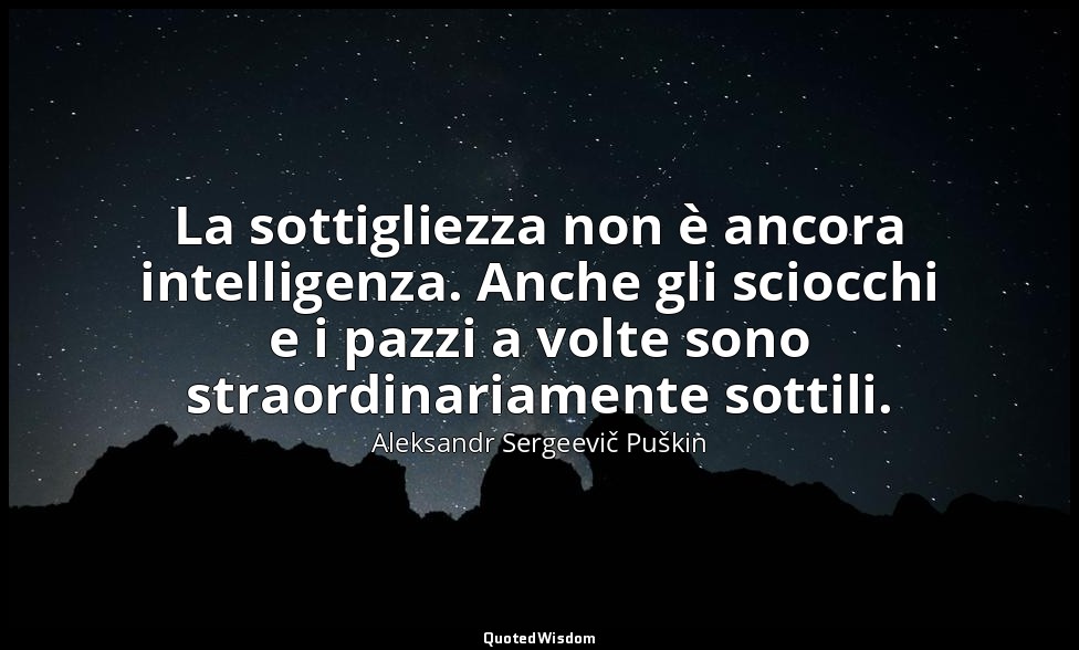 La sottigliezza non è ancora intelligenza. Anche gli sciocchi e i pazzi a volte  — Aleksandr Sergeevič Puškin