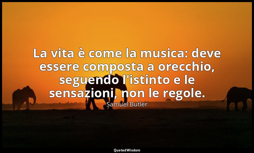 La vita è come la musica: deve essere composta a orecchio, seguendo l'istinto e  — Samuel Butler