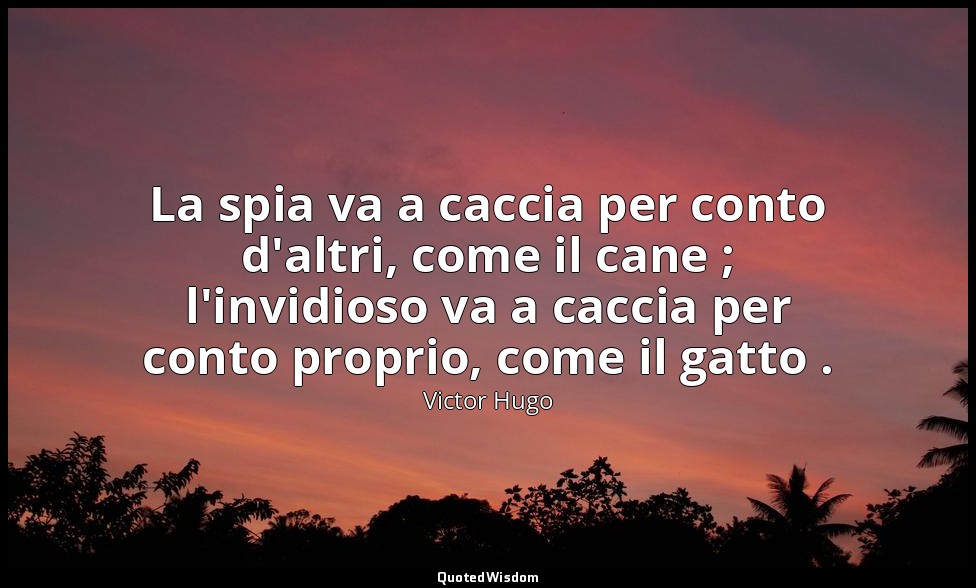 La spia va a caccia per conto d'altri, come il cane ; l'invidioso va a caccia pe — Victor Hugo