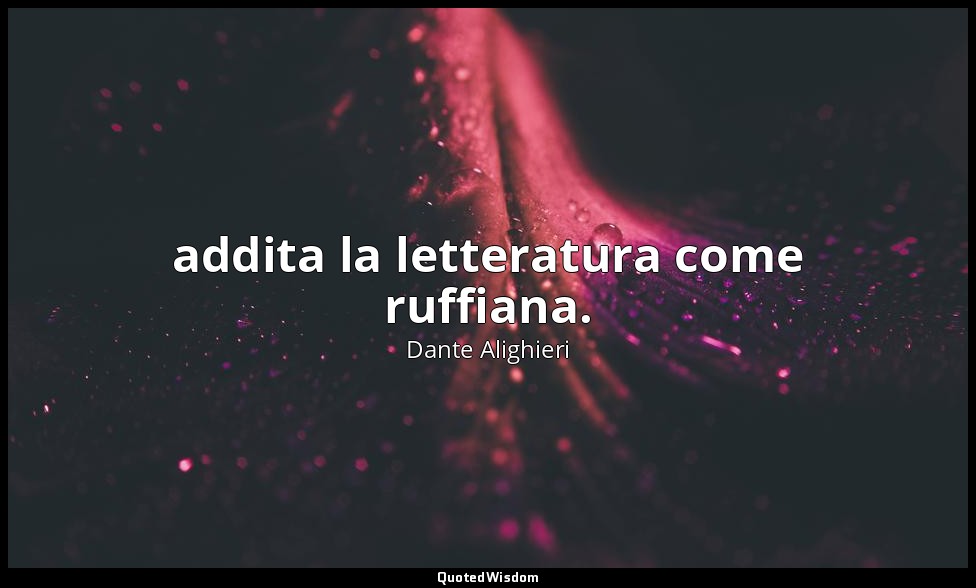 addita la letteratura come ruffiana. — Dante Alighieri