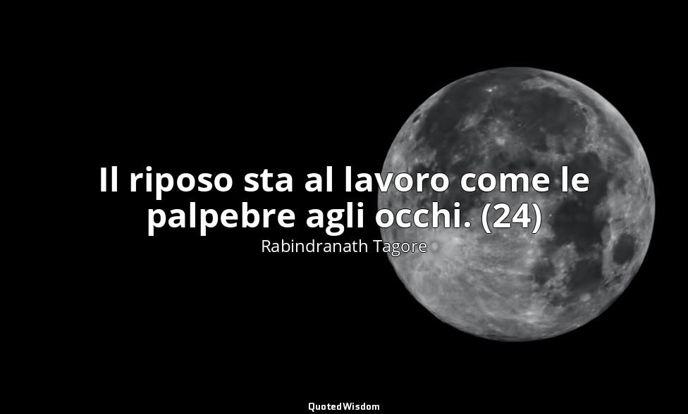 Il riposo sta al lavoro come le palpebre agli occhi. (24) — Rabindranath Tagore