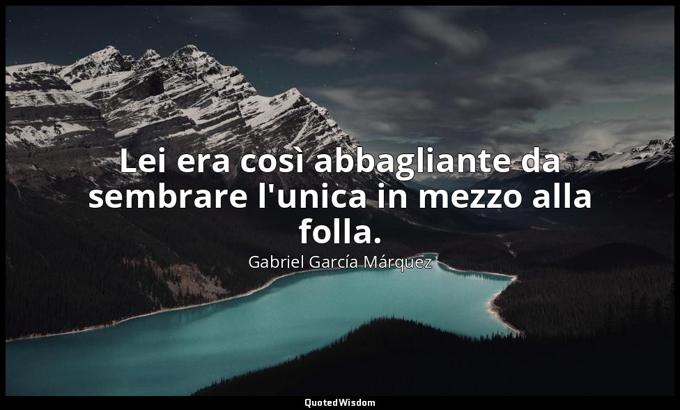 Lei era così abbagliante da sembrare l'unica in mezzo alla folla. — Gabriel García Márquez