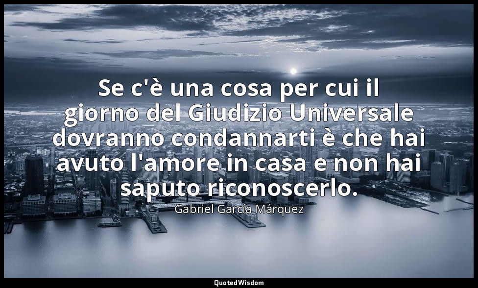 Se c'è una cosa per cui il giorno del Giudizio Universale dovranno condannarti è — Gabriel García Márquez