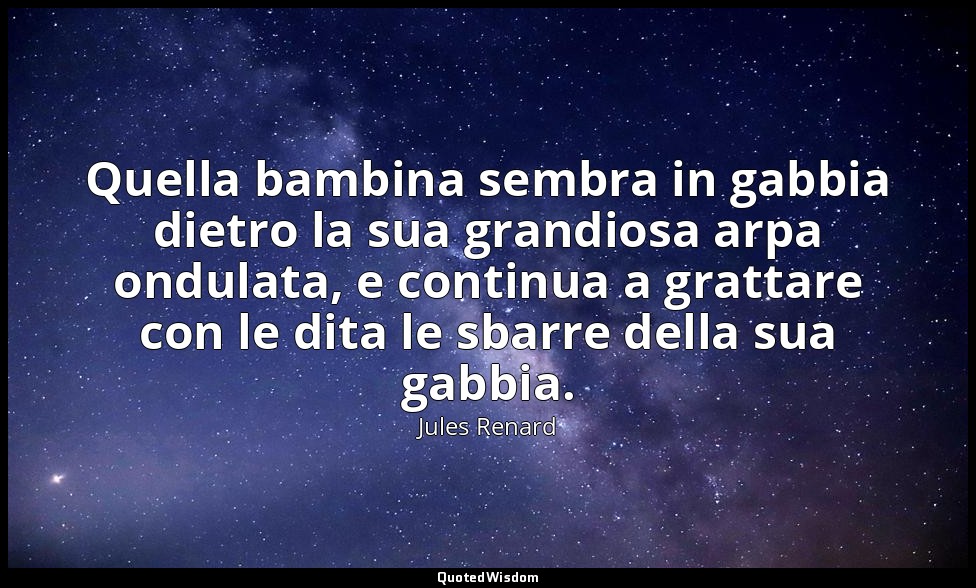 Quella bambina sembra in gabbia dietro la sua grandiosa arpa ondulata, e continu — Jules Renard
