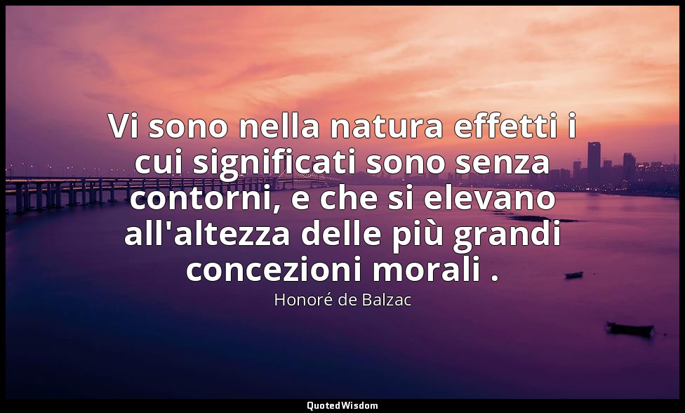 Vi sono nella natura effetti i cui significati sono senza contorni, e che si ele — Honoré de Balzac