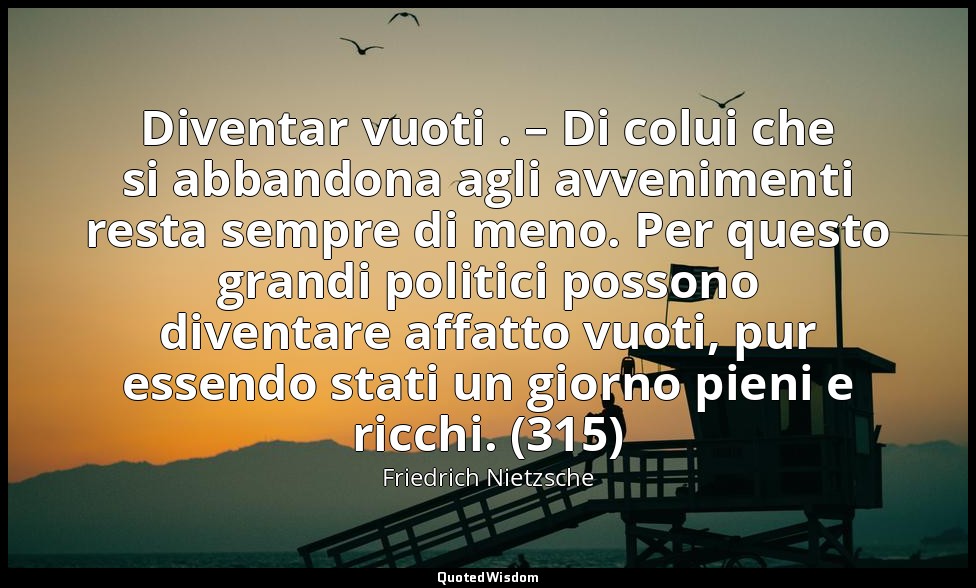 Diventar vuoti . – Di colui che si abbandona agli avvenimenti resta sempre di me — Friedrich Nietzsche